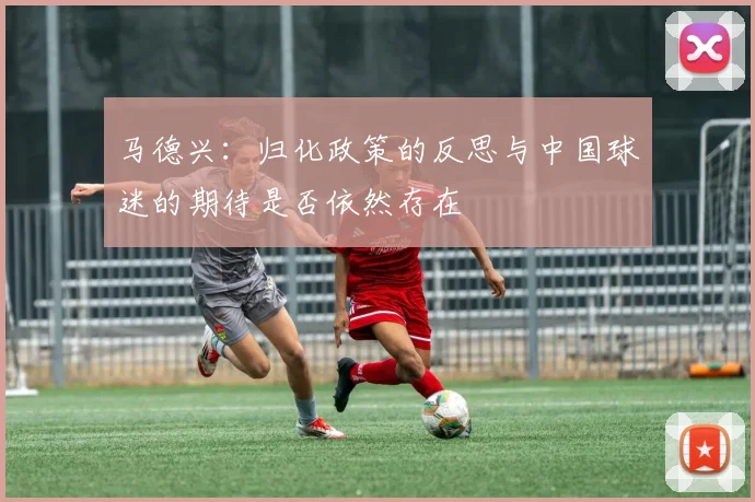 马德兴：归化政策的反思与中国球迷的期待是否依然存在