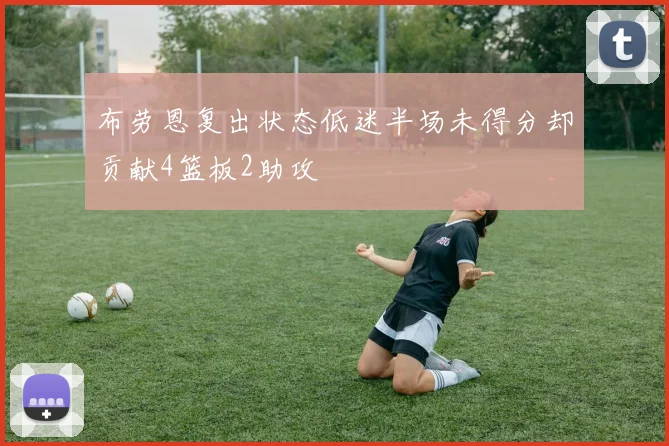 布劳恩复出状态低迷半场未得分却贡献4篮板2助攻