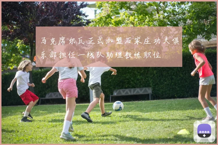 马克席尔瓦正式加盟石家庄功夫俱乐部担任一线队助理教练职位