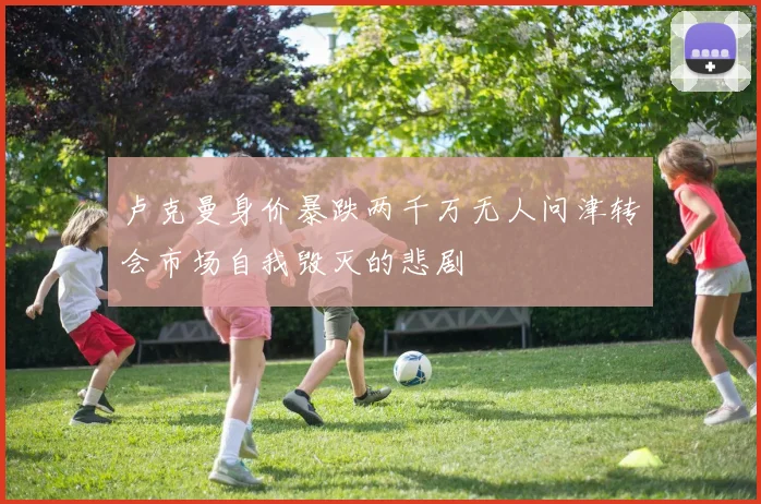 卢克曼身价暴跌两千万无人问津转会市场自我毁灭的悲剧