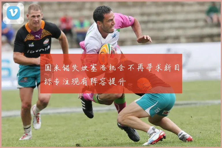 国米错失坎塞洛机会不再寻求新目标专注现有阵容提升