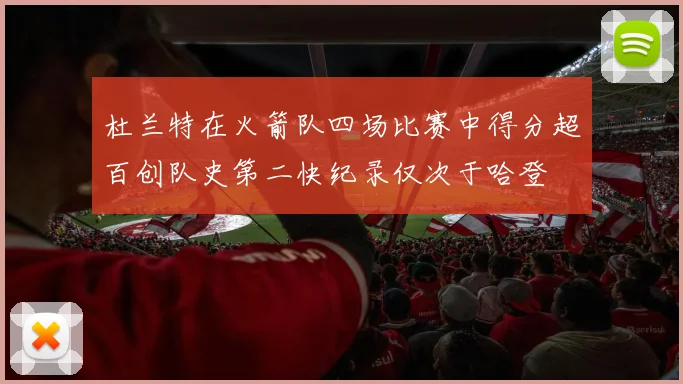 杜兰特在火箭队四场比赛中得分超百创队史第二快纪录仅次于哈登