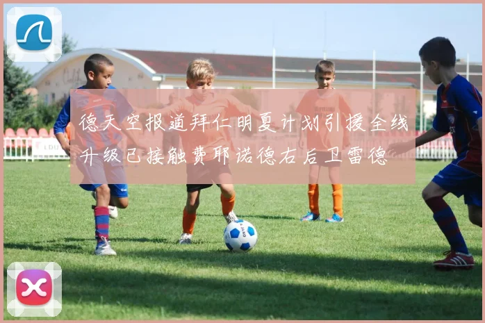 德天空报道拜仁明夏计划引援全线升级已接触费耶诺德右后卫雷德