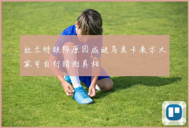 杜兰特缺阵原因成谜乌度卡表示大家可自行猜测真相