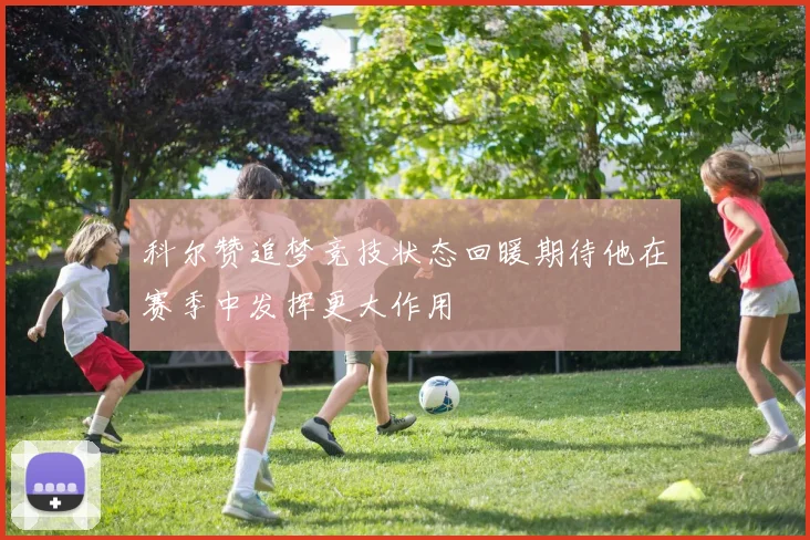 科尔赞追梦竞技状态回暖期待他在赛季中发挥更大作用