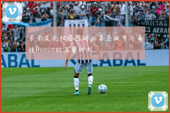 亲子装亮相塔图姆分享圣诞节与萌娃Duece的温馨时刻