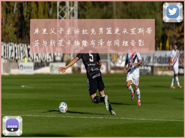 库里父子亲访杜克男篮更衣室斯蒂芬与新星卡梅隆布泽尔同框合影