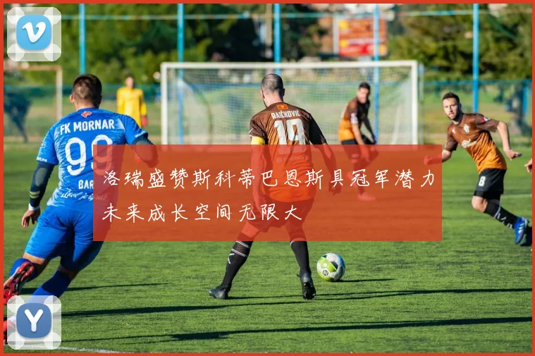 洛瑞盛赞斯科蒂巴恩斯具冠军潜力未来成长空间无限大