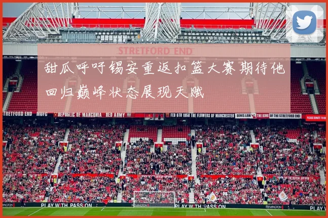 甜瓜呼吁锡安重返扣篮大赛期待他回归巅峰状态展现天赋