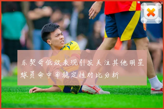 东契奇低效表现引发关注其他明星球员命中率稳定性对比分析