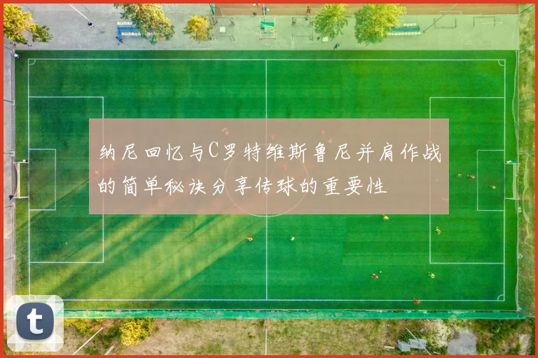 纳尼回忆与C罗特维斯鲁尼并肩作战的简单秘诀分享传球的重要性