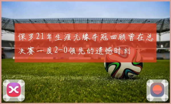 保罗21年生涯无缘夺冠回顾曾在总决赛一度2-0领先的遗憾时刻