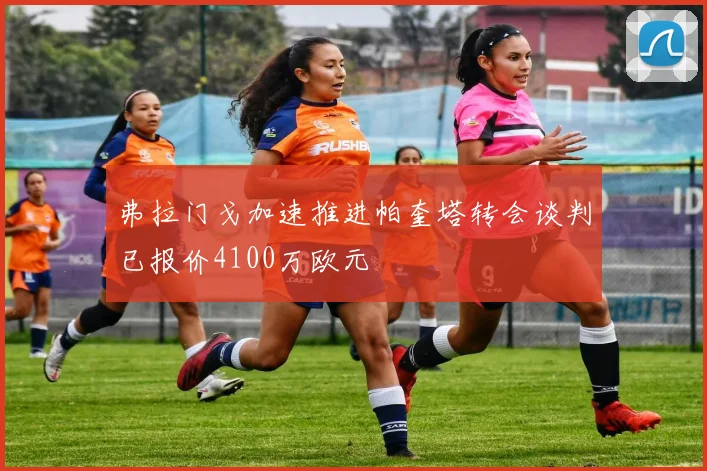 弗拉门戈加速推进帕奎塔转会谈判已报价4100万欧元