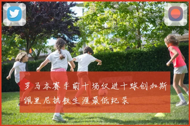 罗马本赛季前十场仅进十球创加斯佩里尼执教生涯最低纪录