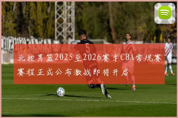 北控男篮2025至2026赛季CBA常规赛赛程正式公布激战即将开启
