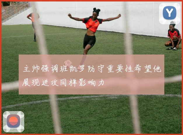 主帅强调班凯罗防守重要性希望他展现进攻同样影响力
