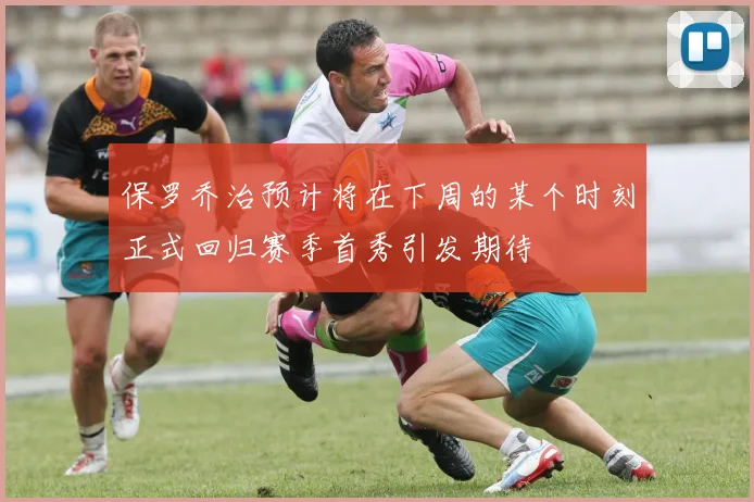 保罗乔治预计将在下周的某个时刻正式回归赛季首秀引发期待