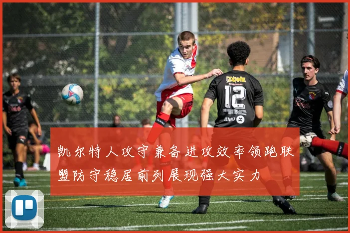 凯尔特人攻守兼备进攻效率领跑联盟防守稳居前列展现强大实力