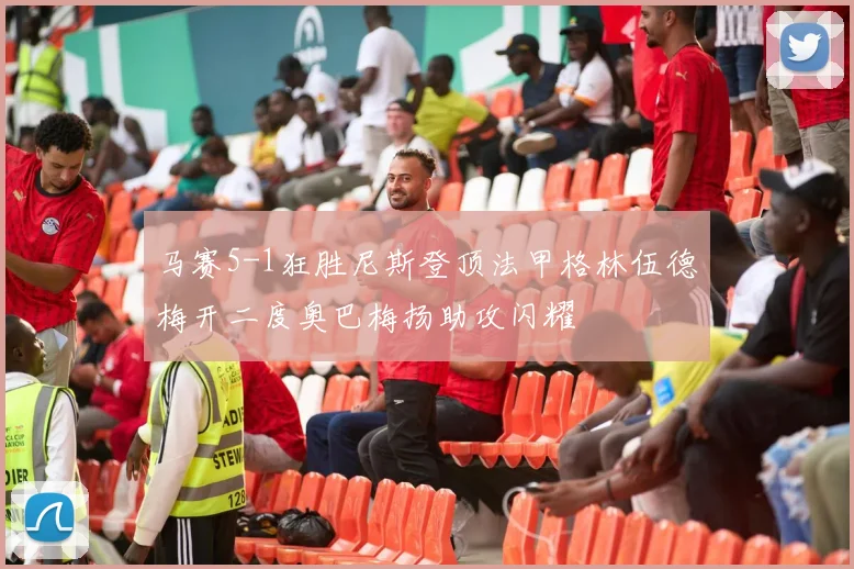 马赛5-1狂胜尼斯登顶法甲格林伍德梅开二度奥巴梅扬助攻闪耀