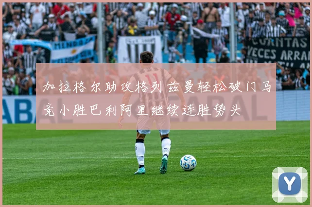 加拉格尔助攻格列兹曼轻松破门马竞小胜巴利阿里继续连胜势头