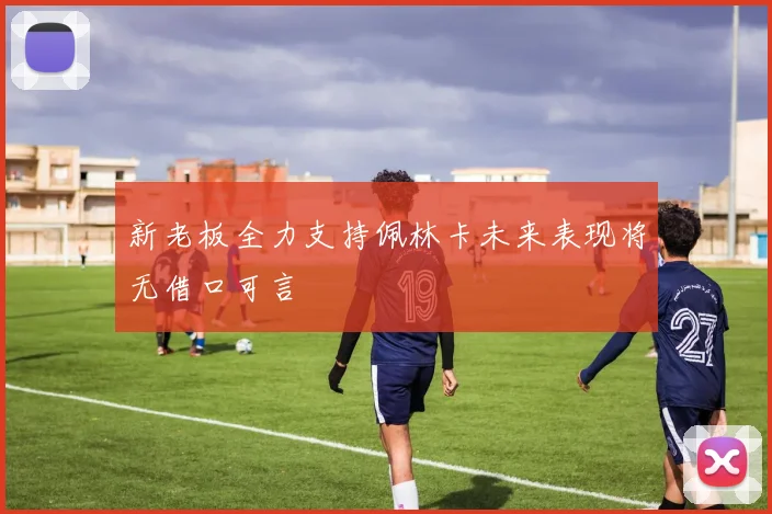 新老板全力支持佩林卡未来表现将无借口可言